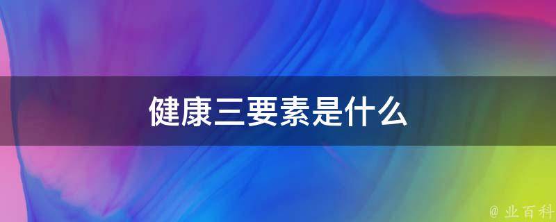 健康三要素具体指什么